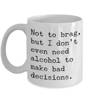 Sobriety Coffee Mugs - Not To Brag But I Don't Even Need Alcohol To Make Bad Decisions Ceramic Coffee Cup